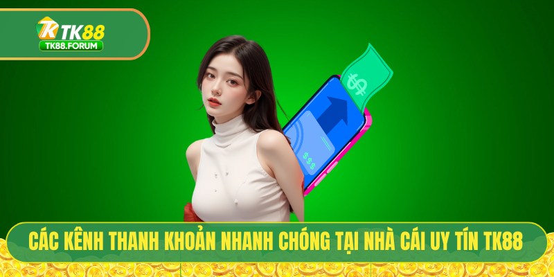 Các kênh thanh khoản nhanh chóng tại nhà cái uy tín TK88