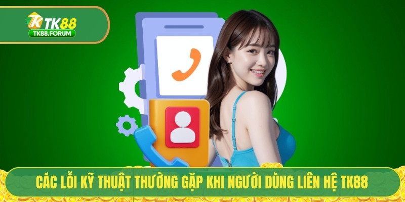 Các lỗi kỹ thuật thường gặp khi người dùng liên hệ TK88