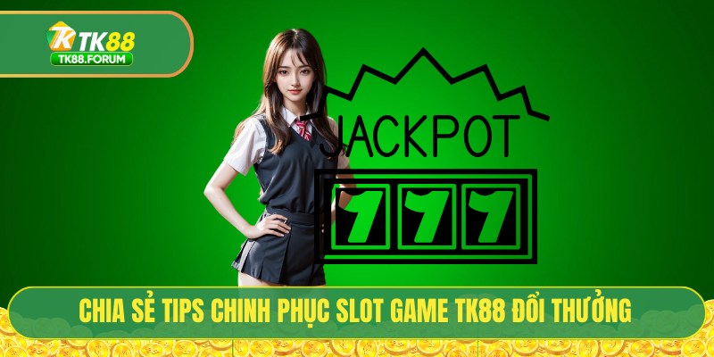 Chia sẻ tips chinh phục slot game TK88 đổi thưởng