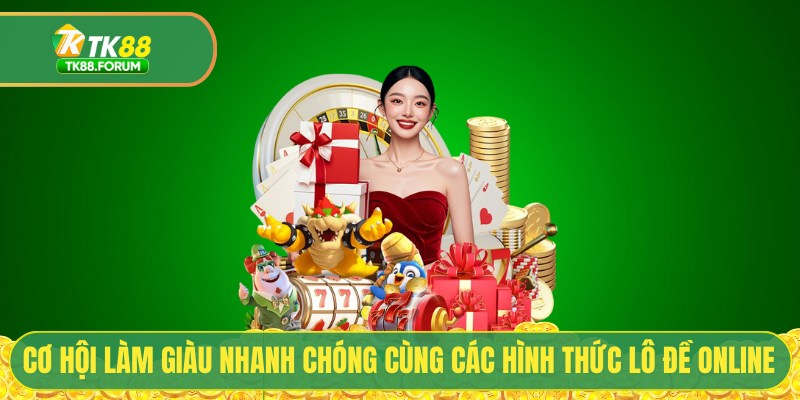 Cơ hội làm giàu nhanh chóng cùng các hình thức lô đề online