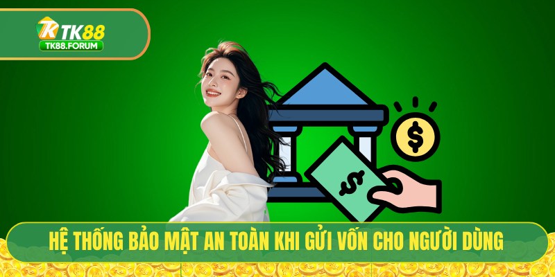 Hệ thống bảo mật an toàn khi gửi vốn cho người dùng