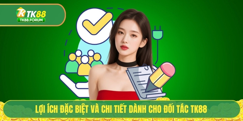 Lợi ích đặc biệt và chi tiết dành cho đối tác TK88