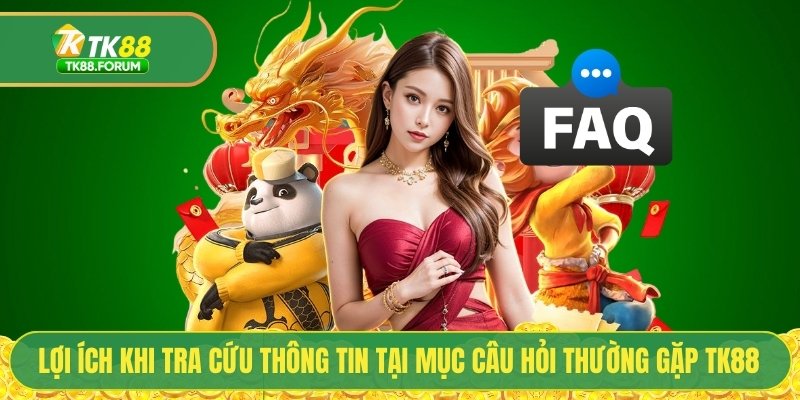Lợi ích khi tra cứu thông tin tại mục câu hỏi thường gặp TK88