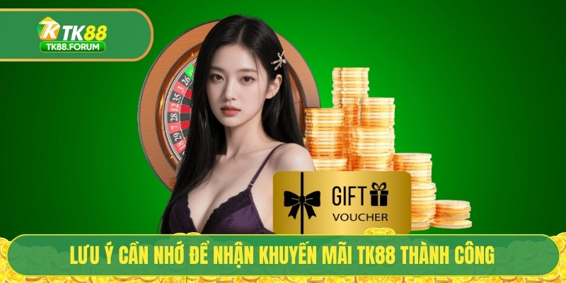 Lưu ý cần nhớ để nhận khuyến mãi TK88 thành công