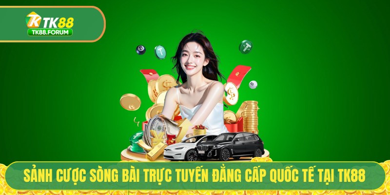 Sảnh cược sòng bài trực tuyến đẳng cấp quốc tế tại TK88