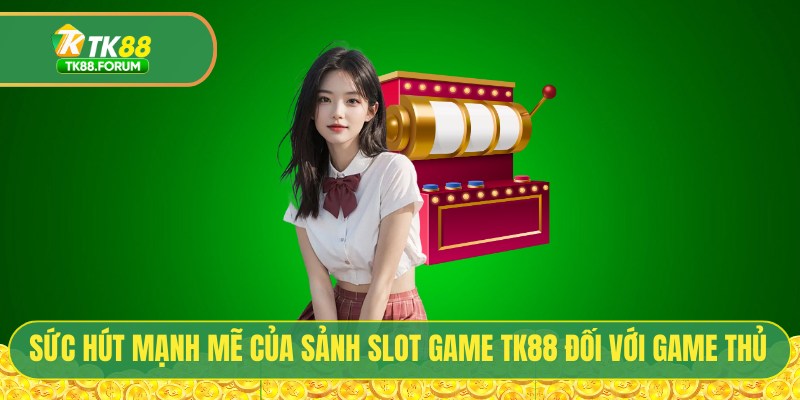 Sức hút mạnh mẽ của sảnh slot game TK88 đối với game thủ