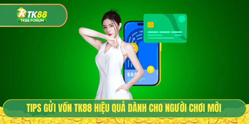 Tips gửi vốn TK88 hiệu quả dành cho người chơi mới