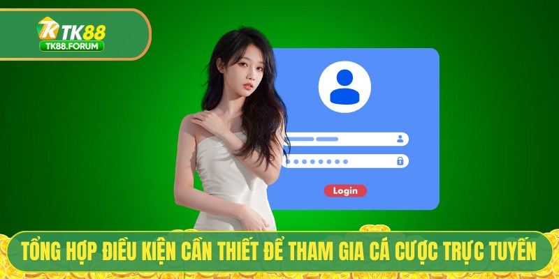 Tổng hợp các điều kiện cần thiết để tham gia cá cược trực tuyến