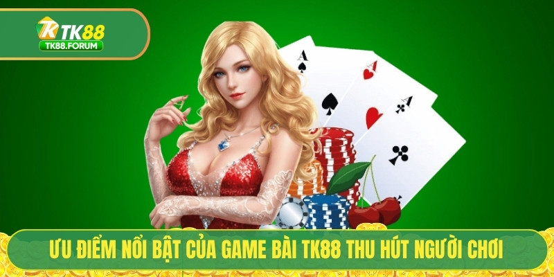 Game Bài TK88 - Top Sảnh Cược Đổi Thưởng Uy Tín 2025 2 Ưu điểm nổi bật của game bài TK88 thu hút người chơi