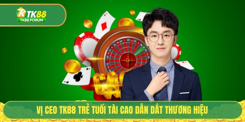 Vị CEO TK88 trẻ tuổi tài cao dẫn dắt thương hiệu